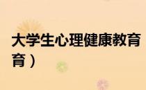 大学生心理健康教育（关于大学生心理健康教育）