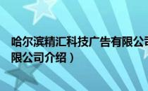 哈尔滨精汇科技广告有限公司（关于哈尔滨精汇科技广告有限公司介绍）