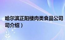 哈尔滨正阳楼肉类食品公司（关于哈尔滨正阳楼肉类食品公司介绍）