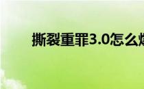 撕裂重罪3.0怎么爆气（撕裂重罪3）