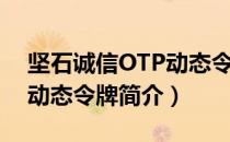 坚石诚信OTP动态令牌（关于坚石诚信OTP动态令牌简介）