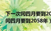 下一次闰四月要到2058年什么时候（下一次闰四月要到2058年）