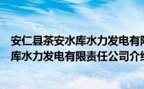 安仁县茶安水库水力发电有限责任公司（关于安仁县茶安水库水力发电有限责任公司介绍）