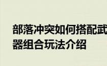 部落冲突如何搭配武器——部落冲突天使武器组合玩法介绍