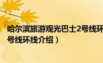 哈尔滨旅游观光巴士2号线环线（关于哈尔滨旅游观光巴士2号线环线介绍）