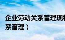 企业劳动关系管理现状特点分析（企业劳动关系管理）