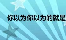 你以为你以为的就是你以为的吗在线阅读