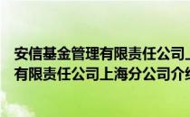 安信基金管理有限责任公司上海分公司（关于安信基金管理有限责任公司上海分公司介绍）