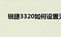 锐捷3320如何设置无线路由（锐捷3 3）