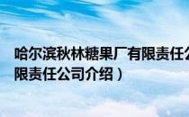 哈尔滨秋林糖果厂有限责任公司（关于哈尔滨秋林糖果厂有限责任公司介绍）