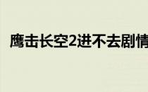 鹰击长空2进不去剧情（鹰击长空2进不去）