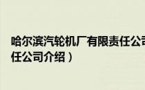 哈尔滨汽轮机厂有限责任公司（关于哈尔滨汽轮机厂有限责任公司介绍）