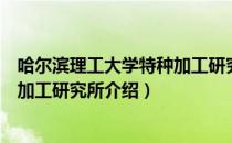 哈尔滨理工大学特种加工研究所（关于哈尔滨理工大学特种加工研究所介绍）