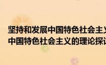 坚持和发展中国特色社会主义的理论探讨（关于坚持和发展中国特色社会主义的理论探讨简介）