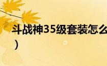 斗战神35级套装怎么升级（斗战神35级套装）