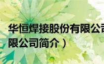 华恒焊接股份有限公司（关于华恒焊接股份有限公司简介）