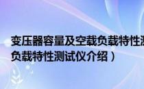 变压器容量及空载负载特性测试仪（关于变压器容量及空载负载特性测试仪介绍）