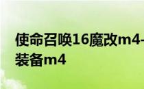 使命召唤16魔改m4-如何在使命召唤16战区装备m4