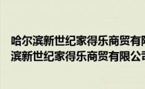 哈尔滨新世纪家得乐商贸有限公司南十五道街店（关于哈尔滨新世纪家得乐商贸有限公司南十五道街店介绍）