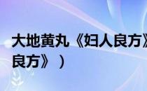 大地黄丸《妇人良方》（关于大地黄丸《妇人良方》）