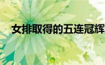 女排取得的五连冠辉煌成绩不断鼓舞着我