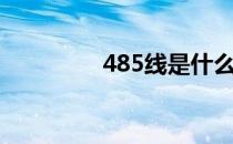 485线是什么线（485线）