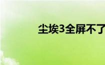 尘埃3全屏不了（尘埃3全屏）