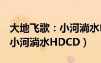 大地飞歌：小河淌水HDCD（关于大地飞歌：小河淌水HDCD）