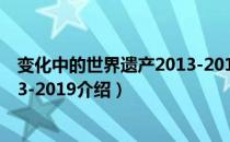 变化中的世界遗产2013-2019（关于变化中的世界遗产2013-2019介绍）