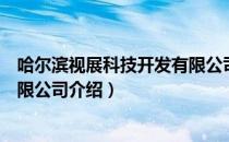 哈尔滨视展科技开发有限公司（关于哈尔滨视展科技开发有限公司介绍）