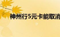 神州行5元卡能取消吗（神州行5元卡）