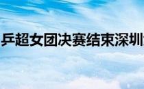 乒超女团决赛结束深圳大学战胜山东鲁能夺冠