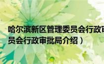 哈尔滨新区管理委员会行政审批局（关于哈尔滨新区管理委员会行政审批局介绍）