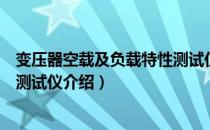 变压器空载及负载特性测试仪（关于变压器空载及负载特性测试仪介绍）