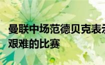 曼联中场范德贝克表示对阵皇家社会将是一场艰难的比赛