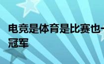 电竞是体育是比赛也一样是冠军也可以拿世界冠军