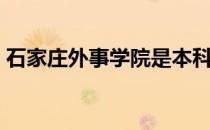 石家庄外事学院是本科吗（石家庄外事学院）