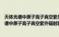 天体光谱中原子离子真空紫外辐射跃迁的研究（关于天体光谱中原子离子真空紫外辐射跃迁的研究简介）