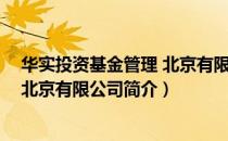 华实投资基金管理 北京有限公司（关于华实投资基金管理 北京有限公司简介）