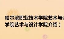 哈尔滨职业技术学院艺术与设计学院（关于哈尔滨职业技术学院艺术与设计学院介绍）