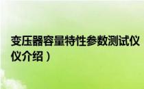 变压器容量特性参数测试仪（关于变压器容量特性参数测试仪介绍）