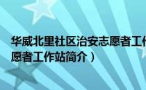 华威北里社区治安志愿者工作站（关于华威北里社区治安志愿者工作站简介）