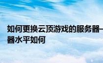 如何更换云顶游戏的服务器——你觉得梦幻西游手游的服务器水平如何 