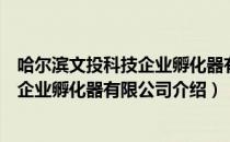 哈尔滨文投科技企业孵化器有限公司（关于哈尔滨文投科技企业孵化器有限公司介绍）