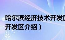 哈尔滨经济技术开发区（关于哈尔滨经济技术开发区介绍）