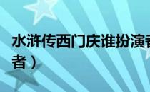 水浒传西门庆谁扮演者（新水浒传西门庆扮演者）