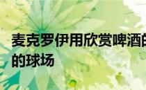 麦克罗伊用欣赏啤酒的方式学会喜欢上皮特戴的球场