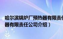 哈尔滨锅炉厂预热器有限责任公司（关于哈尔滨锅炉厂预热器有限责任公司介绍）