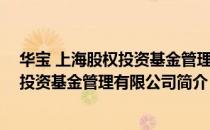 华宝 上海股权投资基金管理有限公司（关于华宝 上海股权投资基金管理有限公司简介）