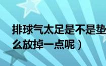 排球气太足是不是垫不高（排球气太足了 怎么放掉一点呢）